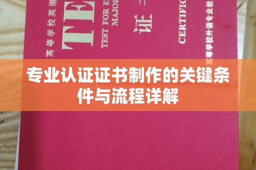盐池专业认证证书制作的关键条件与流程详解