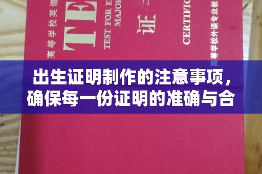 平乐出生证明制作的注意事项，确保每一份证明的准确与合法