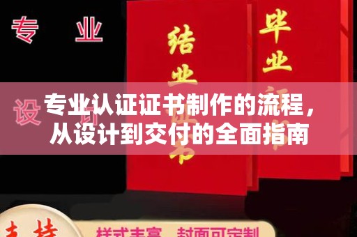 历下专业认证证书制作的流程，从设计到交付的全面指南